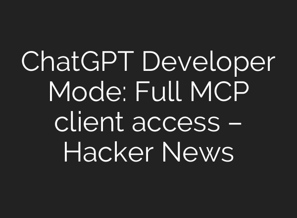 ChatGPT Developer Mode: Full MCP client access – Hacker News