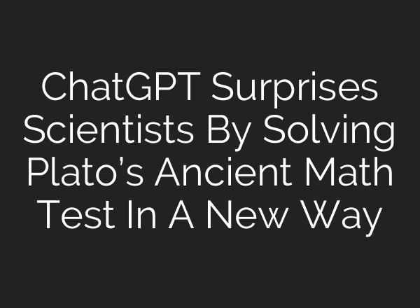 ChatGPT Surprises Scientists By Solving Plato’s Ancient Math Test In A New Way