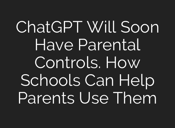 ChatGPT Will Soon Have Parental Controls. How Schools Can Help Parents Use Them