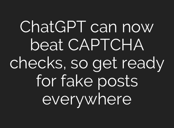ChatGPT can now beat CAPTCHA checks, so get ready for fake posts everywhere