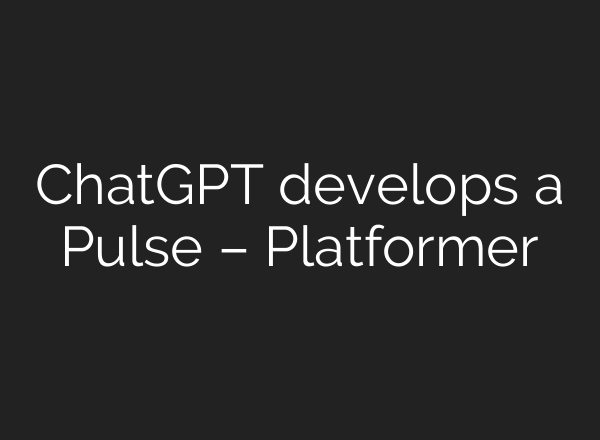 ChatGPT develops a Pulse – Platformer