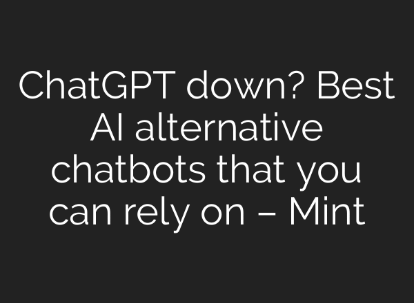 ChatGPT down? Best AI alternative chatbots that you can rely on – Mint