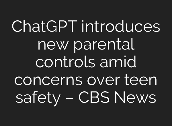 ChatGPT introduces new parental controls amid concerns over teen safety – CBS News