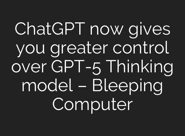 ChatGPT now gives you greater control over GPT-5 Thinking model – Bleeping Computer