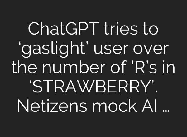 ChatGPT tries to ‘gaslight’ user over the number of ‘R’s in ‘STRAWBERRY’. Netizens mock AI …