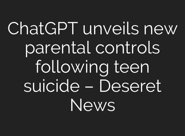 ChatGPT unveils new parental controls following teen suicide – Deseret News