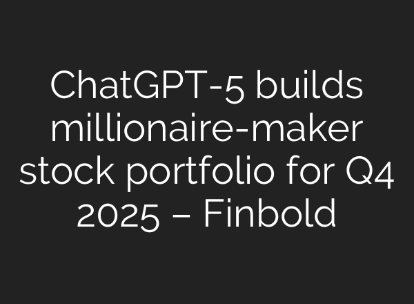 ChatGPT-5 builds millionaire-maker stock portfolio for Q4 2025 – Finbold