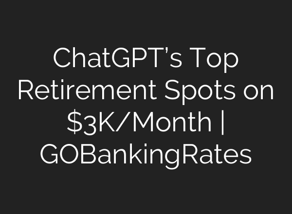 ChatGPT’s Top Retirement Spots on $3K/Month | GOBankingRates