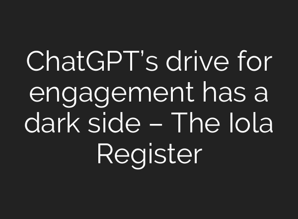 ChatGPT’s drive for engagement has a dark side – The Iola Register