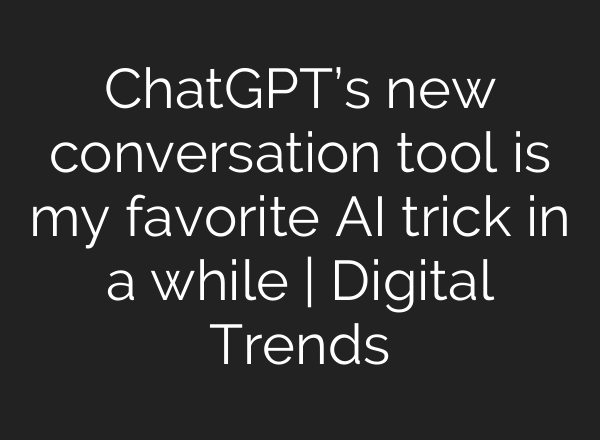 ChatGPT’s new conversation tool is my favorite AI trick in a while | Digital Trends