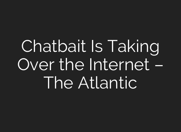Chatbait Is Taking Over the Internet – The Atlantic