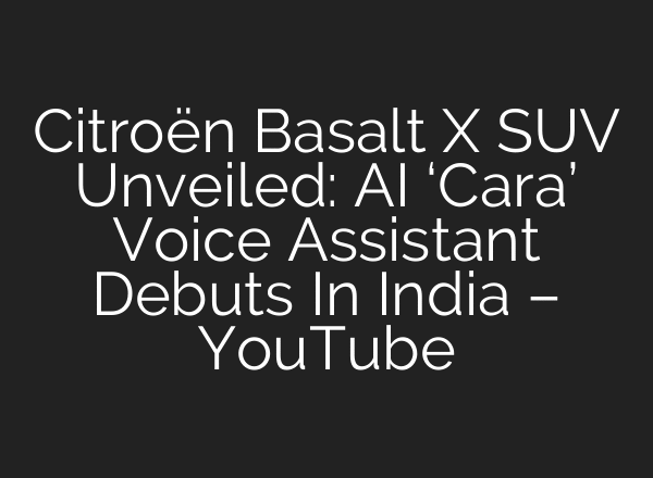 Citroën Basalt X SUV Unveiled: AI ‘Cara’ Voice Assistant Debuts In India – YouTube