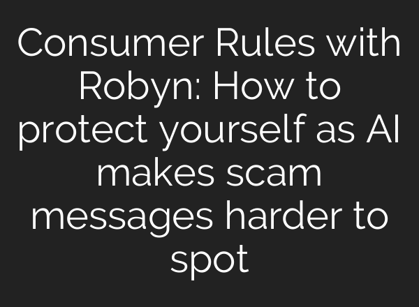 Consumer Rules with Robyn: How to protect yourself as AI makes scam messages harder to spot