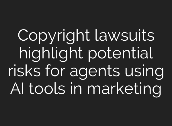 Copyright lawsuits highlight potential risks for agents using AI tools in marketing