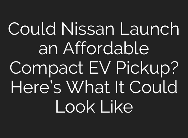 Could Nissan Launch an Affordable Compact EV Pickup? Here’s What It Could Look Like