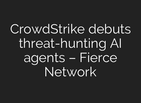 CrowdStrike debuts threat-hunting AI agents – Fierce Network