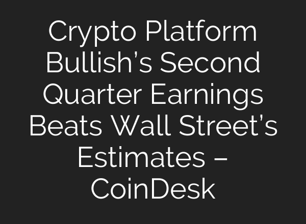 Crypto Platform Bullish’s Second Quarter Earnings Beats Wall Street’s Estimates – CoinDesk