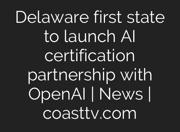 Delaware first state to launch AI certification partnership with OpenAI | News | coasttv.com