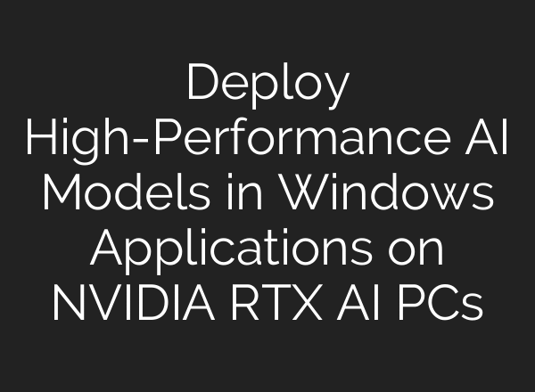 Deploy High-Performance AI Models in Windows Applications on NVIDIA RTX AI PCs