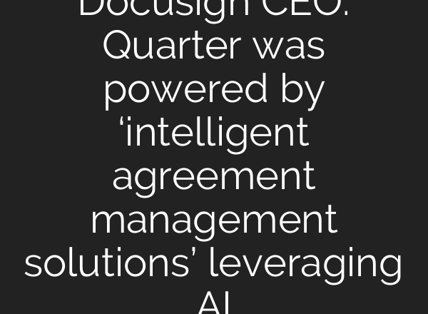 Docusign CEO: Quarter was powered by ‘intelligent agreement management solutions’ leveraging AI