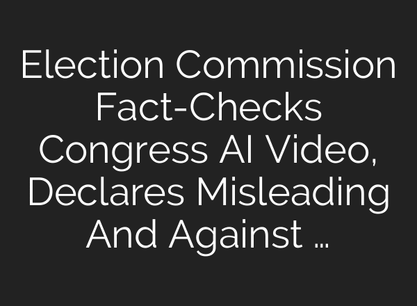 Election Commission Fact-Checks Congress AI Video, Declares Misleading And Against …