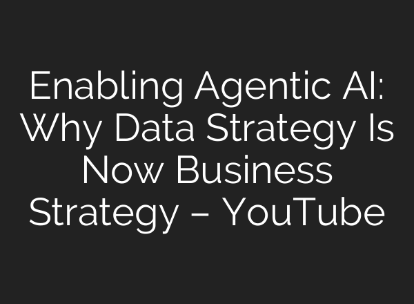 Enabling Agentic AI: Why Data Strategy Is Now Business Strategy – YouTube