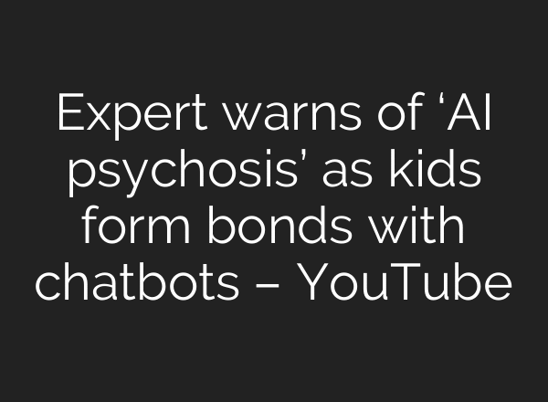 Expert warns of ‘AI psychosis’ as kids form bonds with chatbots – YouTube