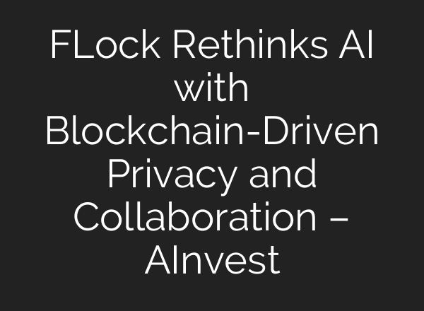 FLock Rethinks AI with Blockchain-Driven Privacy and Collaboration – AInvest
