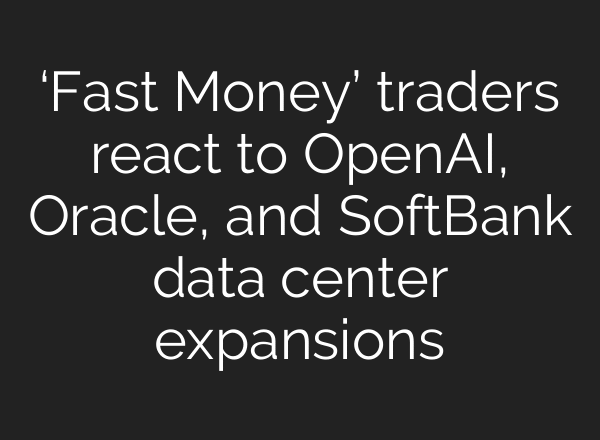 ‘Fast Money’ traders react to OpenAI, Oracle, and SoftBank data center expansions