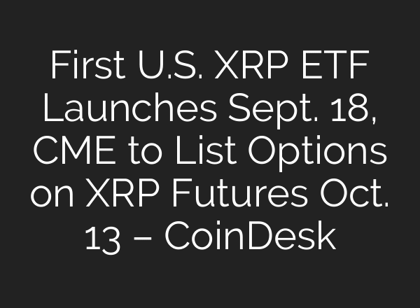 First U.S. XRP ETF Launches Sept. 18, CME to List Options on XRP Futures Oct. 13 – CoinDesk