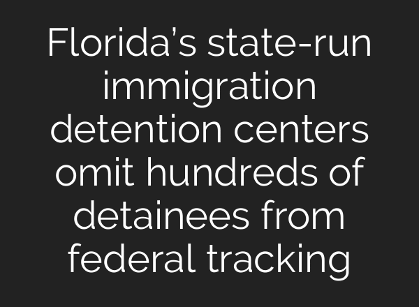 Florida’s state-run immigration detention centers omit hundreds of detainees from federal tracking