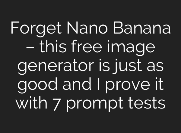 Forget Nano Banana – this free image generator is just as good and I prove it with 7 prompt tests