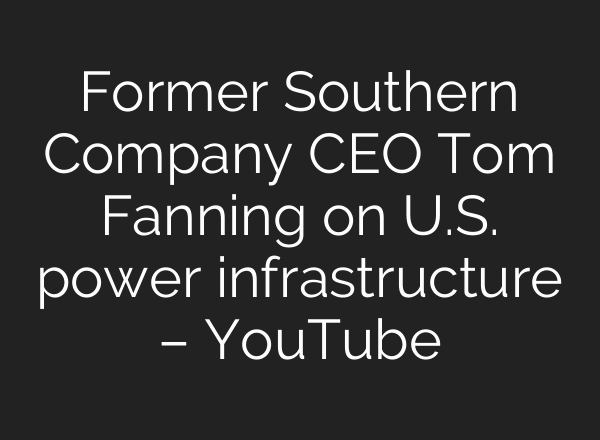 Former Southern Company CEO Tom Fanning on U.S. power infrastructure – YouTube