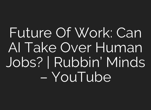 Future Of Work: Can AI Take Over Human Jobs? | Rubbin’ Minds – YouTube