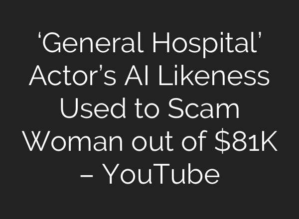 ‘General Hospital’ Actor’s AI Likeness Used to Scam Woman out of $81K – YouTube