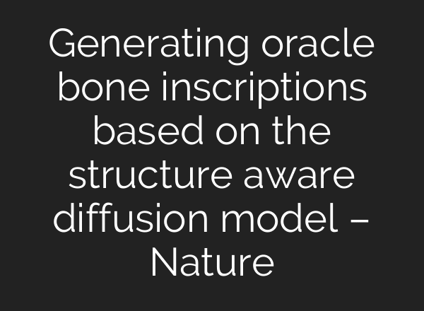 Generating oracle bone inscriptions based on the structure aware diffusion model – Nature
