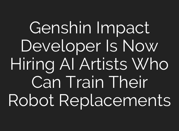 Genshin Impact Developer Is Now Hiring AI Artists Who Can Train Their Robot Replacements