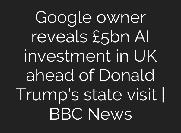 Google owner reveals £5bn AI investment in UK ahead of Donald Trump’s state visit | BBC News