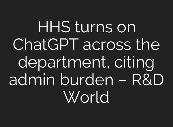 HHS turns on ChatGPT across the department, citing admin burden – R&D World