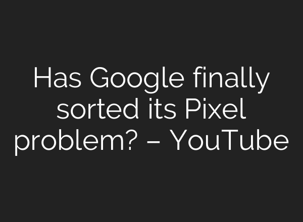 Has Google finally sorted its Pixel problem? – YouTube