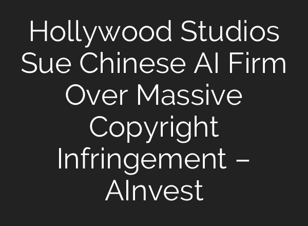 Hollywood Studios Sue Chinese AI Firm Over Massive Copyright Infringement – AInvest