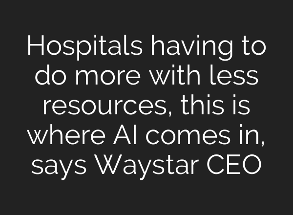 Hospitals having to do more with less resources, this is where AI comes in, says Waystar CEO