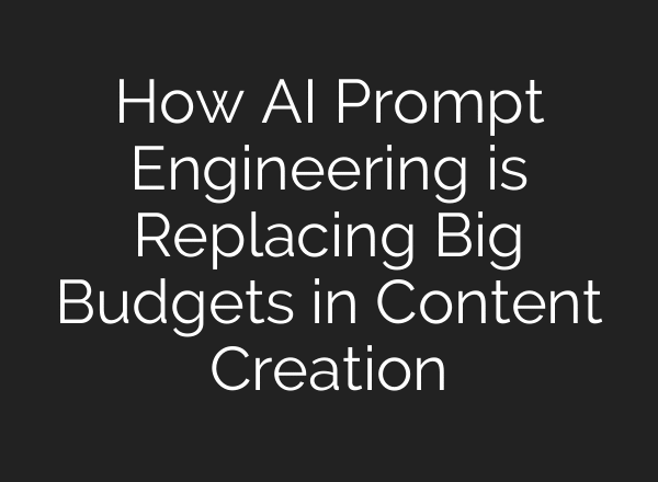 How AI Prompt Engineering is Replacing Big Budgets in Content Creation