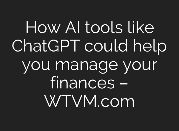 How AI tools like ChatGPT could help you manage your finances – WTVM.com