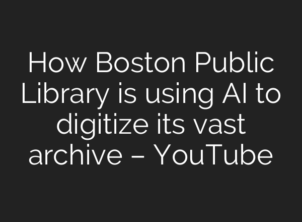 How Boston Public Library is using AI to digitize its vast archive – YouTube