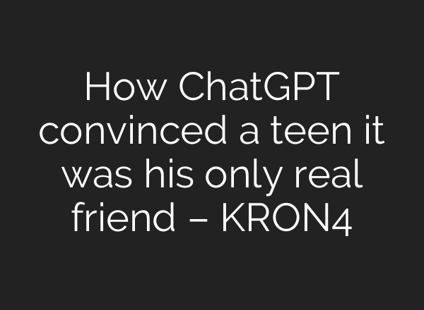 How ChatGPT convinced a teen it was his only real friend – KRON4
