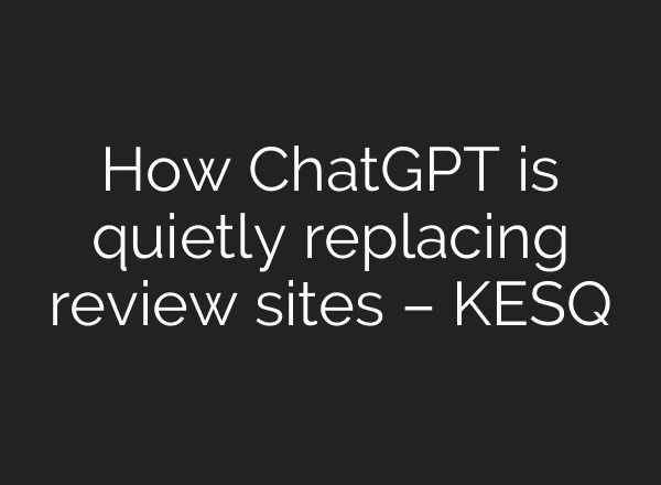 How ChatGPT is quietly replacing review sites – KESQ