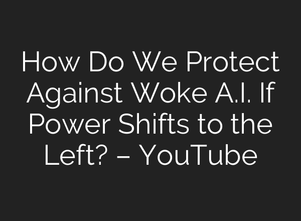 How Do We Protect Against Woke A.I. If Power Shifts to the Left? – YouTube