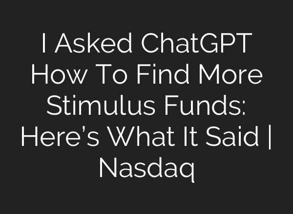 I Asked ChatGPT How To Find More Stimulus Funds: Here’s What It Said | Nasdaq