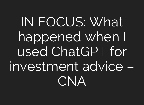 IN FOCUS: What happened when I used ChatGPT for investment advice – CNA